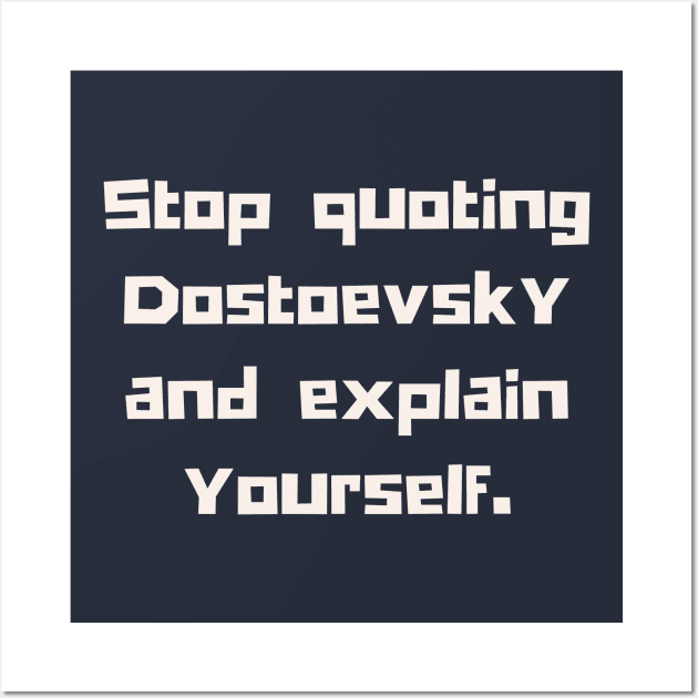 Copy of Stop quoting dostoyevsky and explain yourself Wall Art by artbleed